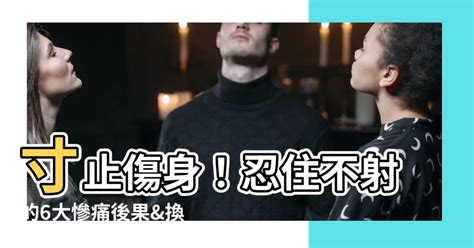 寸止 傷身|【寸止 傷身】寸止傷身！忍住不射的6大慘痛後果&換。